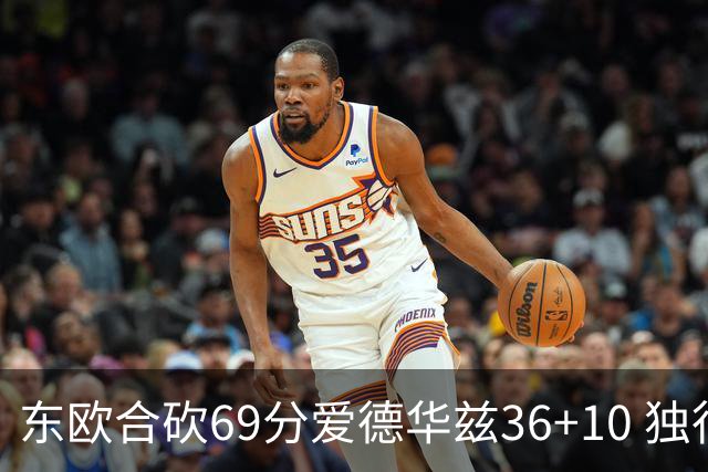 东欧合砍69分爱德华兹36+10 独行侠力克森林狼