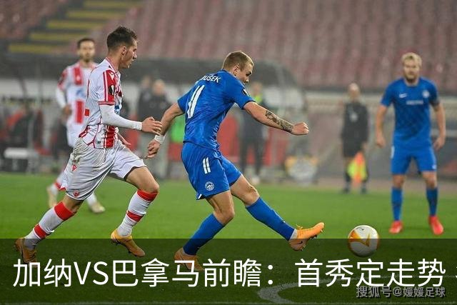 加纳VS巴拿马前瞻：首秀定走势 名帅5次征战世界杯 曼城8000万边锋冲击